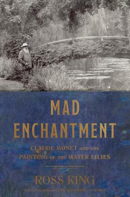 Mad Enchantment: Claude Monet and the Painting of the Water Lilies By Ross King Cover Image