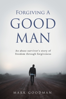 Forgiving A Good Man: An abuse survivor's story of freedom through forgiveness Cover Image