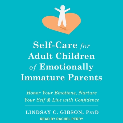 Self-Care for Adult Children of Emotionally Immature Parents: Honor Your Emotions, Nurture Your Self, and Live with Confidence By Lindsay C. Gibson, Rachel Perry (Read by) Cover Image