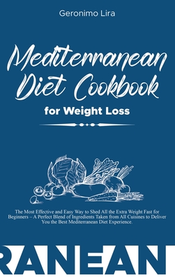 Mediterranean Diet Cookbook for Weight Loss: The Most Effective and Easy Way to Shed All the Extra Weight Fast for Beginners - A Perfect Blend of Ingr Cover Image