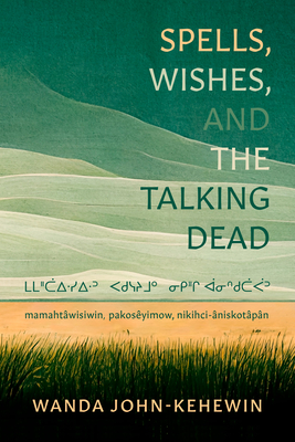 Spells, Wishes, and the Talking Dead: ᒪᒪᐦᑖᐃᐧᓯᐃᐧᐣ ᐸᑯᓭᔨᒧᐤ By Wanda John-Kehewin Cover Image