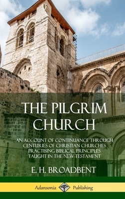 The Pilgrim Church: An Account of Continuance Through Centuries of Christian Churches Practising Biblical Principles Taught in the New Tes Cover Image