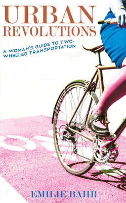 Urban Revolutions: A Woman's Guide to Two-Wheeled Transportation: A Woman's Guide to Two-Wheeled Transportation By Emilie Bahr Cover Image