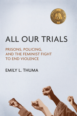 Book cover: All Our Trials: Prisons, Policing, and the Feminist Fight to End Violence by Emily L. Thuma