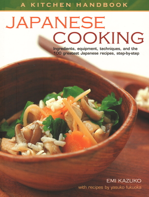 Kitchen Handbook: Japanese Cooking: Ingredients, Equipment, Techniques, and the 100 Greatest Japanese Recipes, Step-By-Step By Emi Kazuko, Yasuko Fukuoka Cover Image