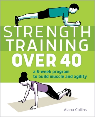 Strength Training Over 40: A 6-Week Program to Build Muscle and Agility By Alana Collins Cover Image