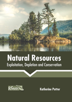 Natural Resources: Exploitation, Depletion and Conservation By Katherine Potter (Editor) Cover Image