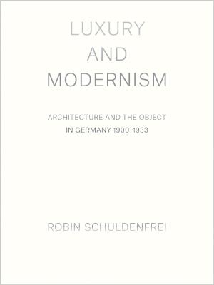 Luxury and Modernism: Architecture and the Object in Germany 1900-1933 Cover Image