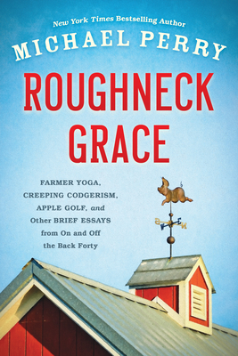 Roughneck Grace: Farmer Yoga, Creeping Codgerism, Apple Golf, and Other Brief Essays from on and off the Back Forty Cover Image