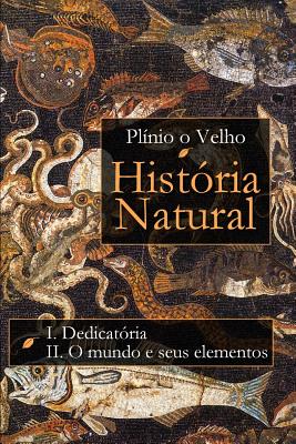 História Natural: Livro I. Dedicatória Livro II. O mundo e seus elementos By Antonio Fontoura (Translator), Plínio O. Velho Cover Image