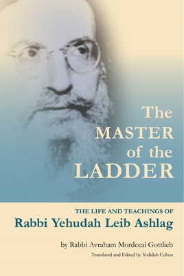 The Master of the Ladder : The Life and Teachings of Rabbi Yehudah Leib Ashlag Cover Image