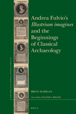 Andrea Fulvio's Illustrium Imagines and the Beginnings of Classical Archaeology (Brill's Studies on Art #64) By Brian Madigan Cover Image