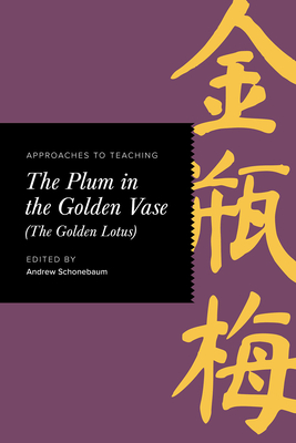Approaches to Teaching the Plum in the Golden Vase (the Golden Lotus) (Approaches to Teaching World Literature) By Andrew Schonebaum (Editor) Cover Image