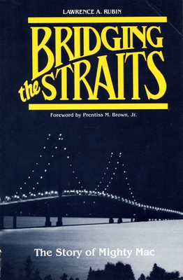 Bridging the Straits: The Story of Mighty Mac (Michigan) By Lawrence A. Rubin, Jr. Brown, Prentiss M. (Foreword by) Cover Image