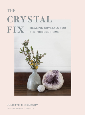 Crystal Fix: Healing Crystals for the Modern Home (Fix Series #1) By Juliette Thornbury Cover Image