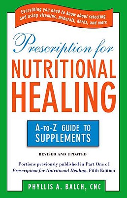 Prescription for Nutritional Healing: the A to Z Guide to Supplements: Everything You Need to Know About Selecting and Using Vitamins, Minerals, Herbs, and More Cover Image
