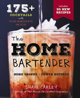 The Home Bartender, Second Edition: 175+ Cocktails Made with 4 Ingredients or Less (Cocktail Book, Easy Simple Recipes, Mixology, Bartending Tricks and Recipes) (The Art of Entertaining) By Shane Carley Cover Image