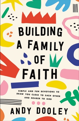 Building a Family of Faith: Simple and Fun Devotions to Draw You Close to Each Other and Nearer to God Cover Image