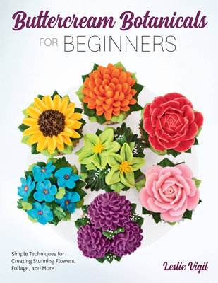 Buttercream Botanicals for Beginners: Simple Techniques for Creating Stunning Flowers, Foliage, and More By Leslie Vigil Cover Image