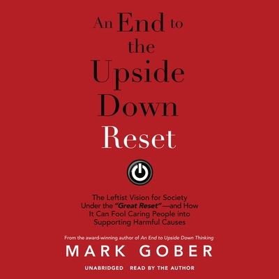 An End to the Upside Down Reset: The Leftist Vision for Society Under the Great Reset--And How It Can Fool Caring People Into Supporting Harmful Cause