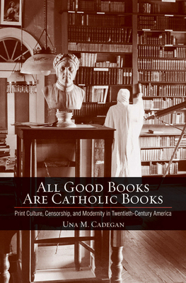 All Good Books Are Catholic Books (Cushwa Center Studies of Catholicism in Twentieth-Century Am)