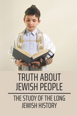 Truth About Jewish People: The Study Of The Long Jewish History: Know Jewish History Cover Image