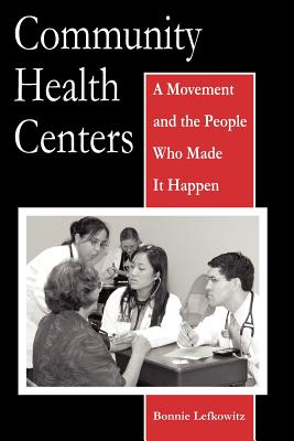Community Health Centers: A Movement and the People Who Made It Happen (Critical Issues in Health and Medicine) By Ms. Bonnie Lefkowitz Cover Image