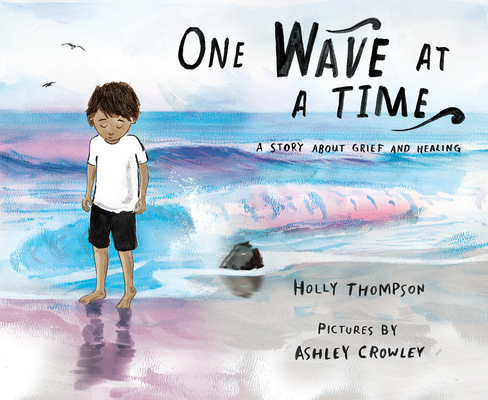 One Wave at a Time: A Story about Grief and Healing By Holly Thompson, Ashley Crowley (Illustrator) Cover Image