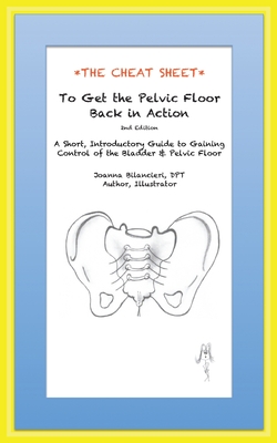 The Cheat Sheet to Get the Pelvic Floor Back in Action: A Short, Introductory Guide to Gaining Control of the Bladder and Pelvic Floor By Joanna Bilancieri Cover Image