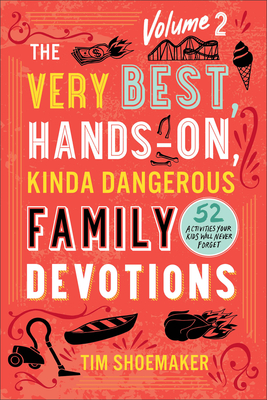 The Very Best, Hands-On, Kinda Dangerous Family Devotions, Volume 2: 52 Activities Your Kids Will Never Forget By Tim Shoemaker Cover Image