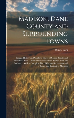 Madison, Dane County and Surrounding Towns: Being a History and Guide to Places of Scenic Beauty and Historical Note ... Early Intercourse of the Sett Cover Image