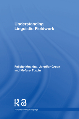 Understanding Linguistic Fieldwork (Understanding Language) By Felicity Meakins, Jennifer Green, Myfany Turpin Cover Image