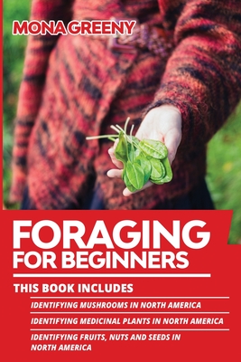 Foraging For Beginners: This book includes: Identifying Mushrooms in North America + Identifying Medicinal Plants in North America + Identifyi By Mona Greeny Cover Image