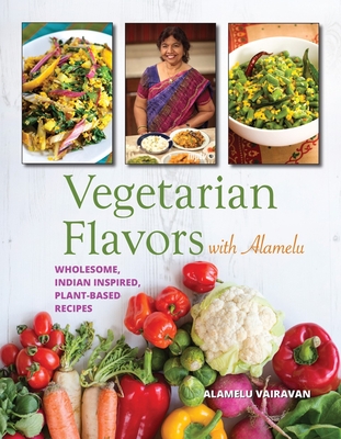 Vegetarian Flavors with Alamelu: Wholesome, Indian Inspired, Plant-Based Recipes By Alamelu Vairavan Cover Image