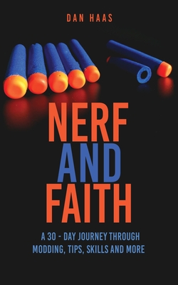 Nerf and Faith: A 30 - Day Journey Through Modding, Tips, Skills And More By Dan Haas, Tyler Widener (Commentaries by), Seth O'Rourke (Commentaries by) Cover Image