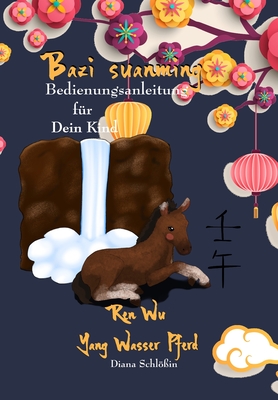 Bazi suanming - Bedienungsanleitung für Dein Kind: Yang Wasser Pferd Cover Image
