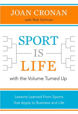 Sport Is Life with the Volume Turned Up: Lessons Learned That Apply to Business and Life By Joan Cronan, Rob Schriver Cover Image