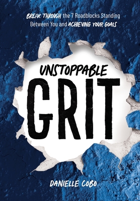 Unstoppable Grit: Break Through the 7 Roadblocks Standing Between You and Achieving Your Goals Cover Image