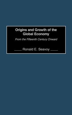 Origins and Growth of the Global Economy: From the Fifteenth Century Onward By Ronald Seavoy Cover Image