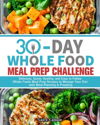 30-Day Whole Foods Meal Prep Challenge: Delicious, Quick, Healthy, and Easy to Follow Whole Foods Meal Prep Recipes to Manage Your Diet with Meal Plan Cover Image