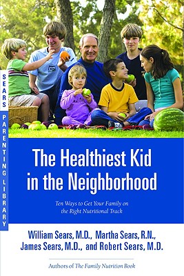 The Healthiest Kid in the Neighborhood: Ten Ways to Get Your Family on the Right Nutritional Track By William Sears, MD, FRCP, Robert W. Sears, MD, Martha Sears, RN, James Sears, MD Cover Image