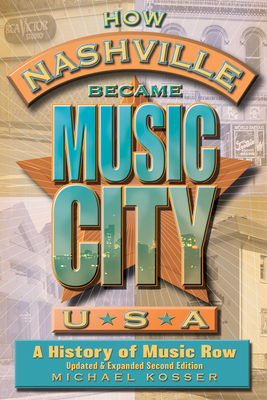How Nashville Became Music City, U.S.A.: A History of Music Row, Updated and Expanded By Michael Kosser Cover Image