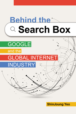 Behind the Search Box: Google and the Global Internet Industry (The Geopolitics of Information) By ShinJoung Yeo Cover Image