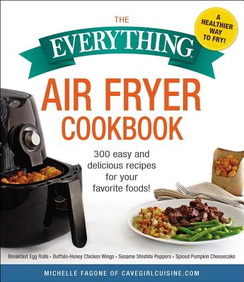 The Everything Air Fryer Cookbook: 300 Easy and Delicious Recipes for Your Favorite Foods! (Everything®) Cover Image
