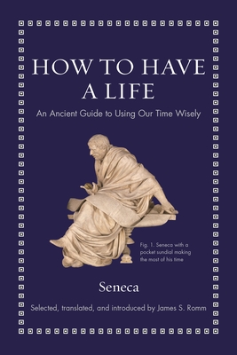 How to Have a Life: An Ancient Guide to Using Our Time Wisely By Seneca, James S. Romm (Editor) Cover Image