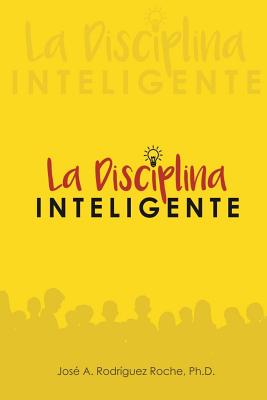 La Disciplina Inteligente. By Roberto Marrero Gratacos Ph. D. (Introduction by), Jose a. Rodriguez Roche Ph. D. Cover Image