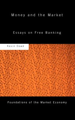 Money and the Market: Essays on Free Banking (Routledge Foundations of the Market Economy) By Kevin Dowd Cover Image