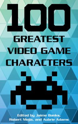 100 Greatest Video Game Characters (100 Greatest...) By Jaime Banks (Editor), Robert Mejia (Editor), Aubrie Adams (Editor) Cover Image