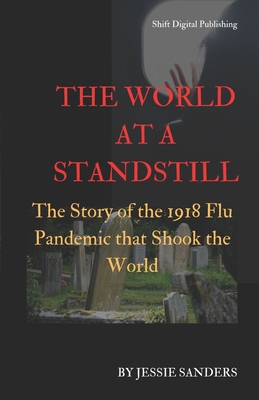 The World at a Standstill: The Story of the 1918 Flu Pandemic that Shook the World By Jessie Sanders Cover Image