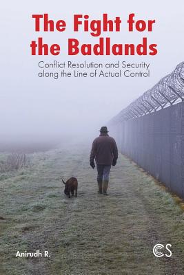 The Fight for the Badlands: Conflict Resolution and Security Along the Line of Actual Control (First) By Anirudh R Cover Image